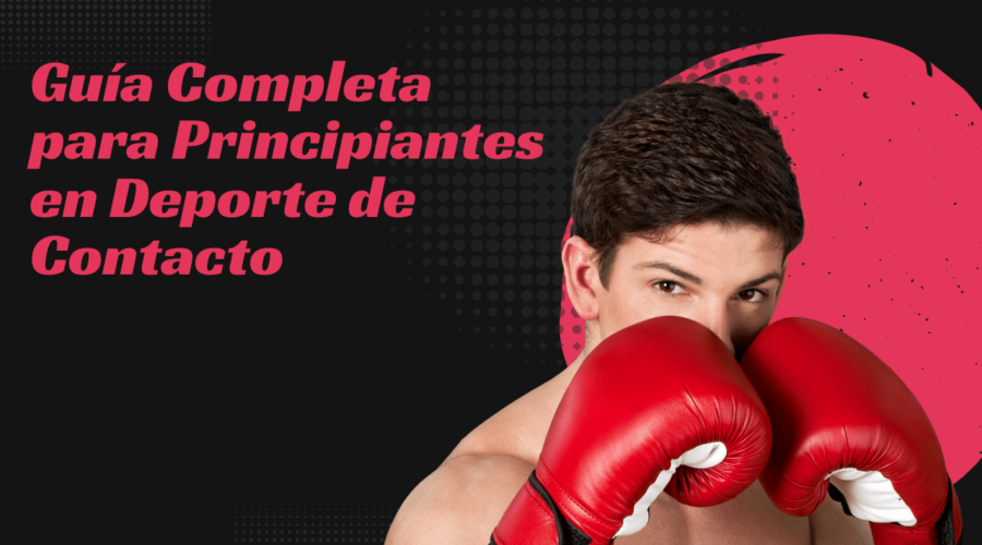Guía Completa para Principiantes en Deporte de Contacto: Consejos y Beneficios para Empezar
