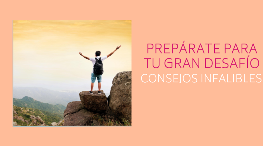 ¡Prepárate para tu gran desafío! Consejos infalibles